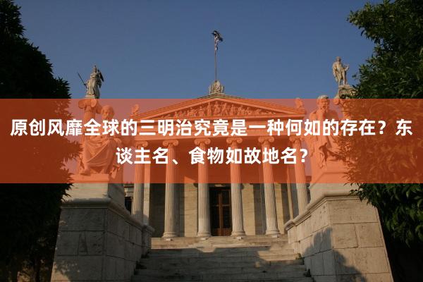 原创风靡全球的三明治究竟是一种何如的存在？东谈主名、食物如故地名？