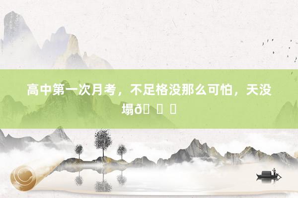 高中第一次月考,不足格没那么可怕,天没塌😂