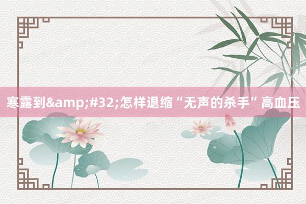 寒露到&#32;怎样退缩“无声的杀手”高血压