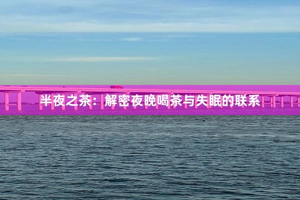 半夜之茶：解密夜晚喝茶与失眠的联系